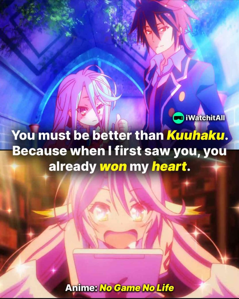 You must be better than Kuuhaku. Because when I first saw you, you already won my heart No Game No Life Pickup Line